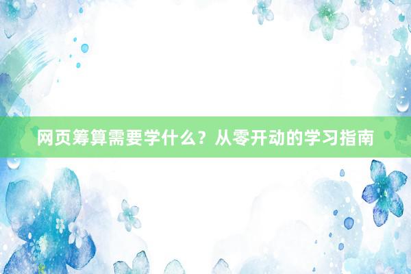 网页筹算需要学什么？从零开动的学习指南