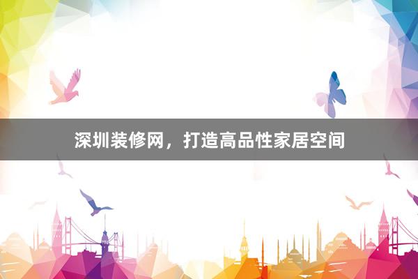 深圳装修网，打造高品性家居空间