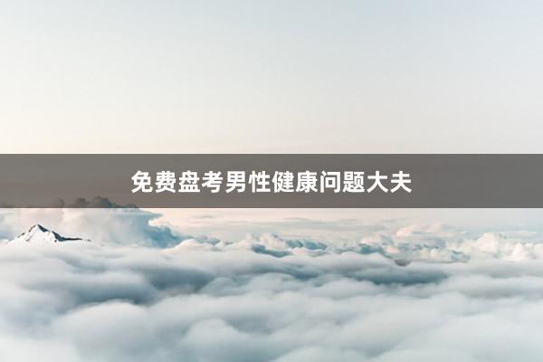 免费盘考男性健康问题大夫