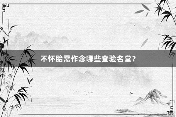 不怀胎需作念哪些查验名堂？