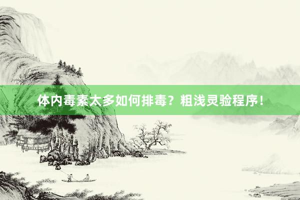 体内毒素太多如何排毒？粗浅灵验程序！