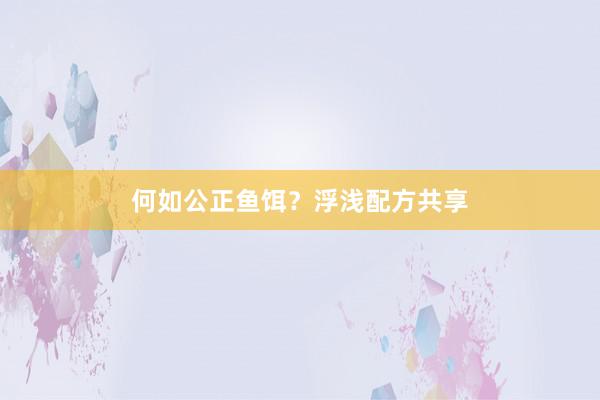 何如公正鱼饵？浮浅配方共享