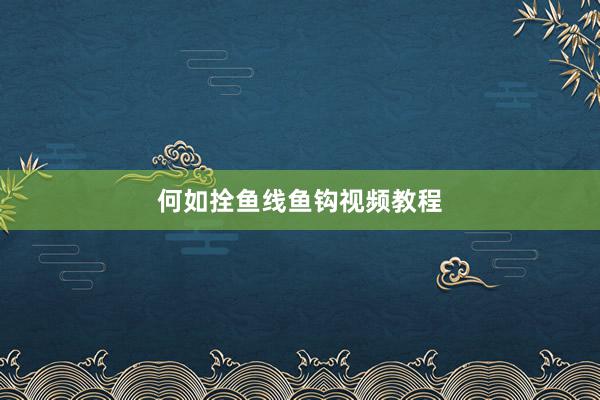 何如拴鱼线鱼钩视频教程